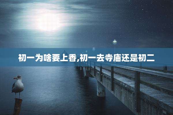 初一为啥要上香,初一去寺庙还是初二