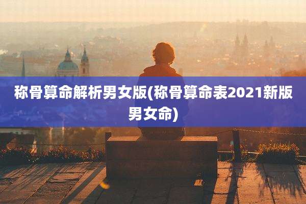 称骨算命解析男女版(称骨算命表2021新版男女命)