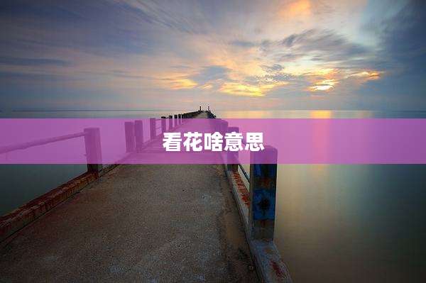 看花啥意思