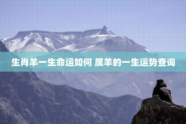 生肖羊一生命运如何 属羊的一生运势查询