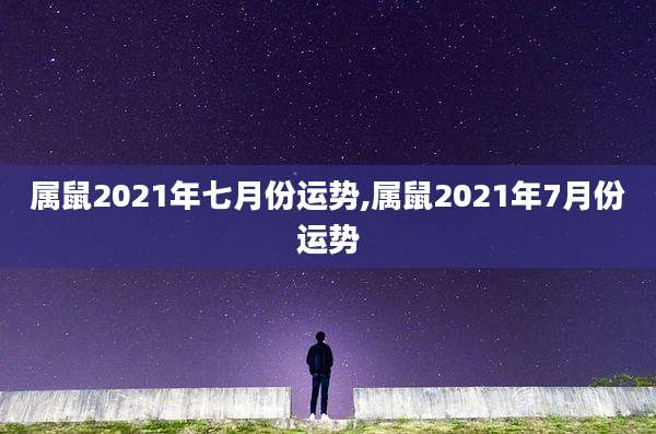 属鼠2021年七月份运势,属鼠2021年7月份运势