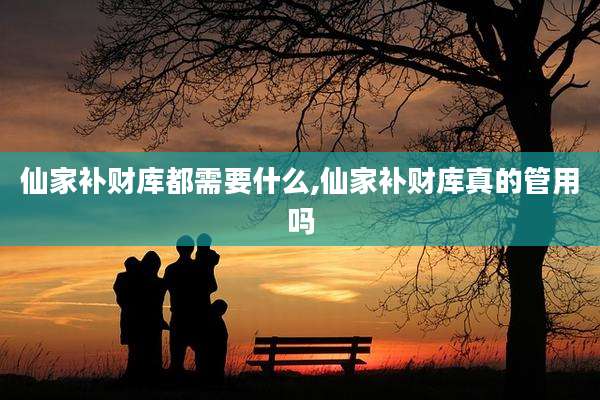 仙家补财库都需要什么,仙家补财库真的管用吗