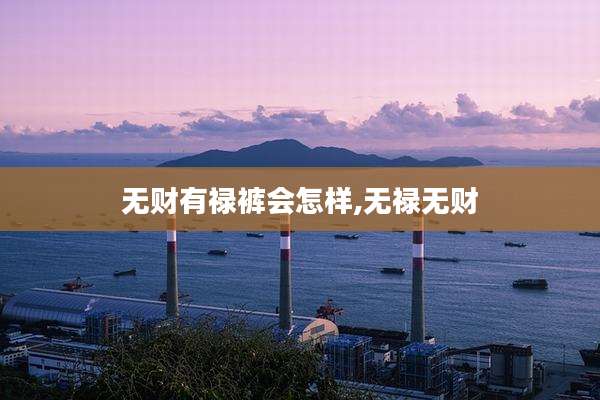 无财有禄裤会怎样,无禄无财