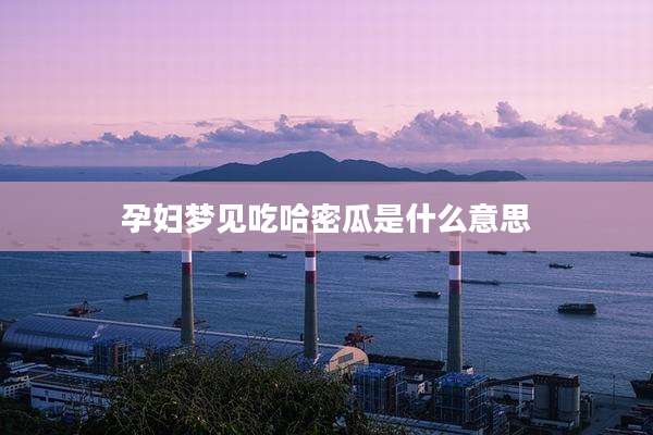 孕妇梦见吃哈密瓜是什么意思