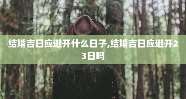 结婚吉日应避开什么日子,结婚吉日应避开23日吗