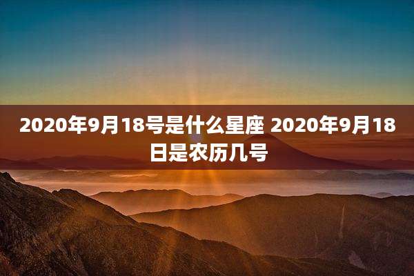 2020年9月18号是什么星座 2020年9月18日是农历几号