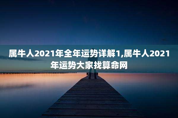 属牛人2021年全年运势详解1,属牛人2021年运势大家找算命网