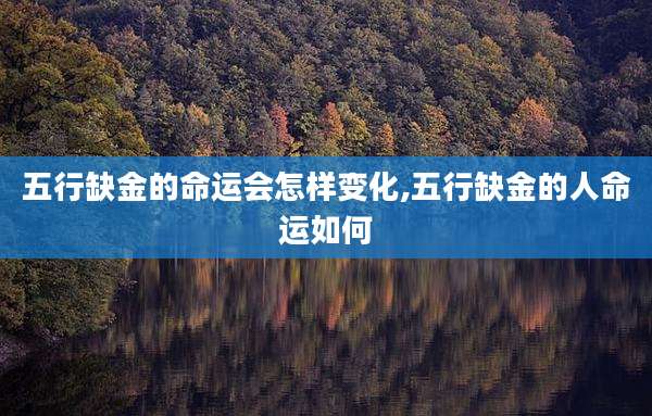 五行缺金的命运会怎样变化,五行缺金的人命运如何