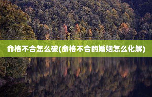 命格不合怎么破(命格不合的婚姻怎么化解)