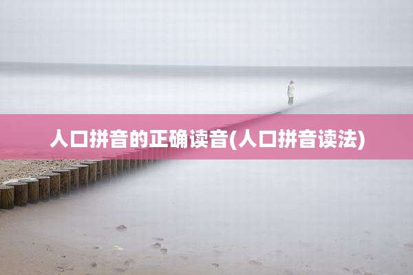 人口拼音的正确读音(人口拼音读法)