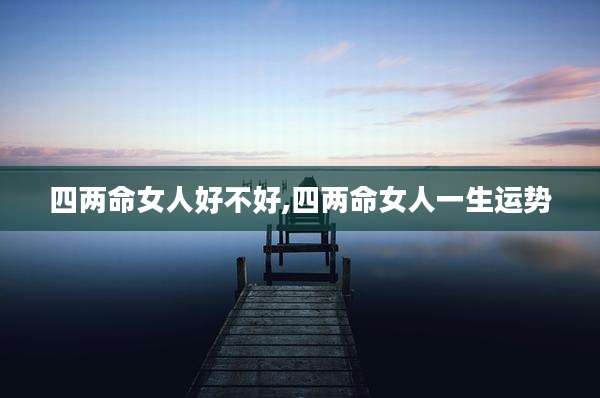 四两命女人好不好,四两命女人一生运势