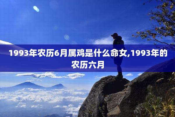 1993年农历6月属鸡是什么命女,1993年的农历六月