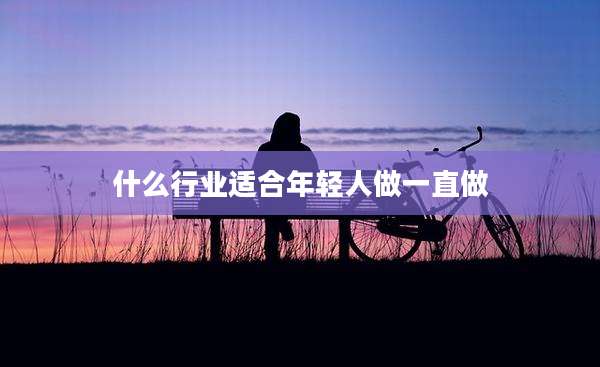 什么行业适合年轻人做一直做
