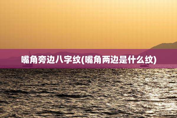 嘴角旁边八字纹(嘴角两边是什么纹)