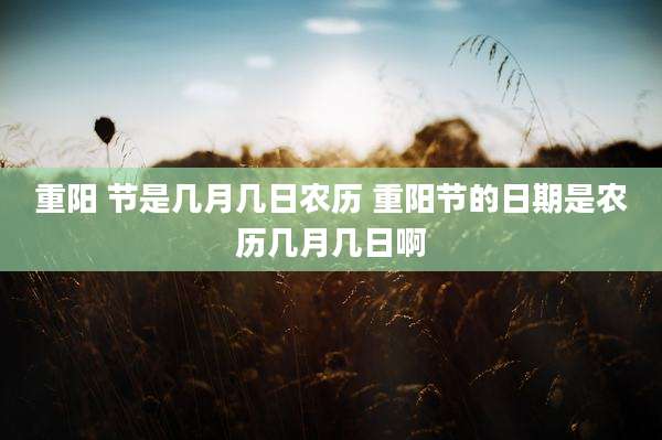 重阳 节是几月几日农历 重阳节的日期是农历几月几日啊
