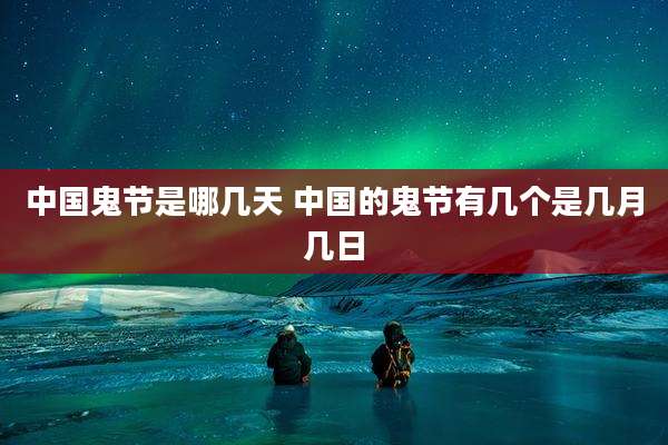 中国鬼节是哪几天 中国的鬼节有几个是几月几日