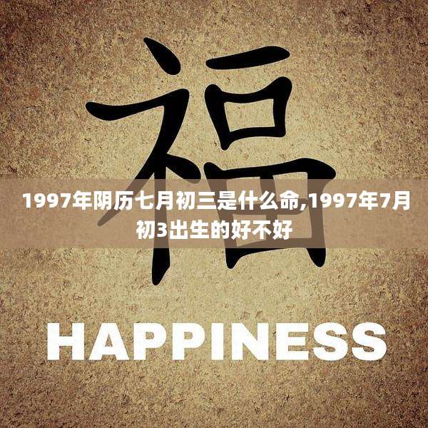 1997年阴历七月初三是什么命,1997年7月初3出生的好不好
