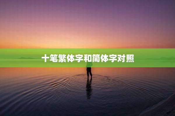 十笔繁体字和简体字对照