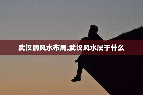 武汉的风水布局,武汉风水属于什么