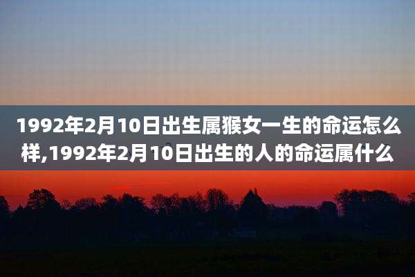 1992年2月10日出生属猴女一生的命运怎么样,1992年2月10日出生的人的命运属什么