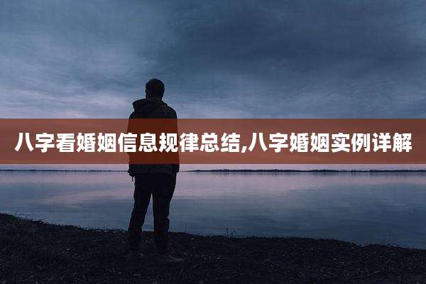 八字看婚姻信息规律总结,八字婚姻实例详解