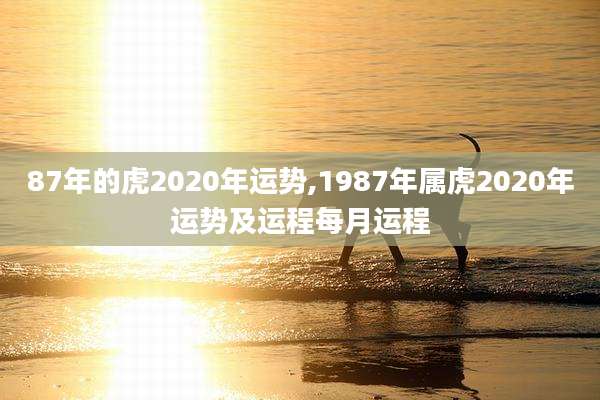87年的虎2020年运势,1987年属虎2020年运势及运程每月运程