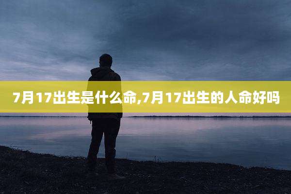 7月17出生是什么命,7月17出生的人命好吗