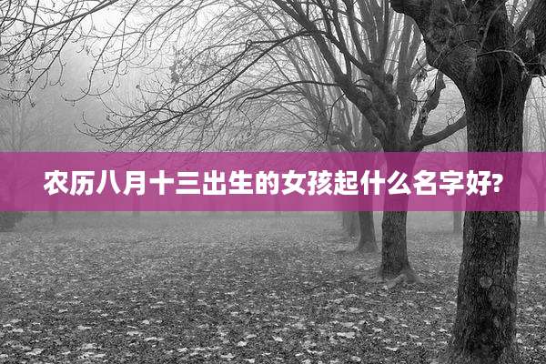 农历八月十三出生的女孩起什么名字好?