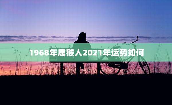 1968年属猴人2021年运势如何