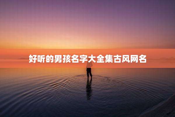 好听的男孩名字大全集古风网名