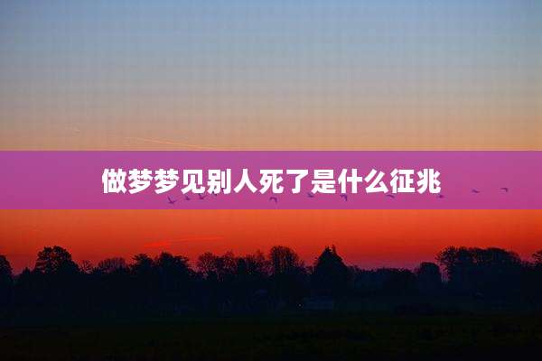 做梦梦见别人死了是什么征兆