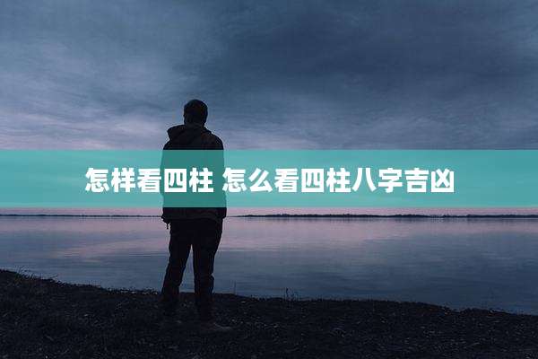 怎样看四柱 怎么看四柱八字吉凶