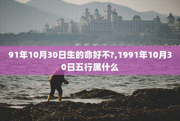 91年10月30日生的命好不?,1991年10月30日五行属什么