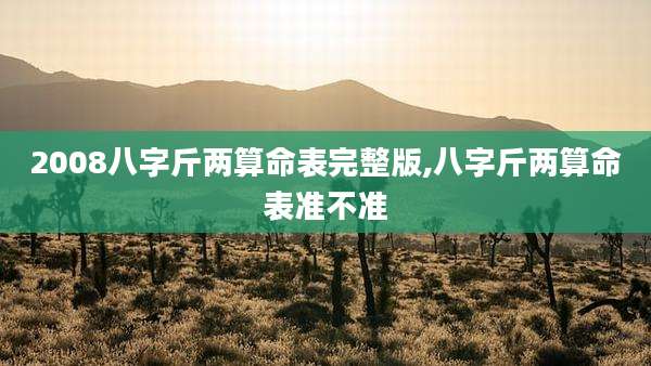 2008八字斤两算命表完整版,八字斤两算命表准不准