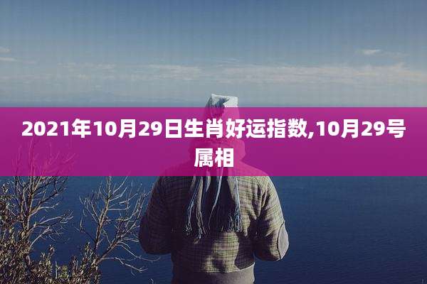 2021年10月29日生肖好运指数,10月29号属相