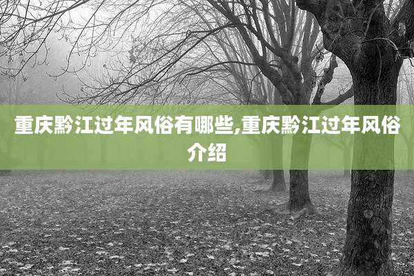 重庆黔江过年风俗有哪些,重庆黔江过年风俗介绍