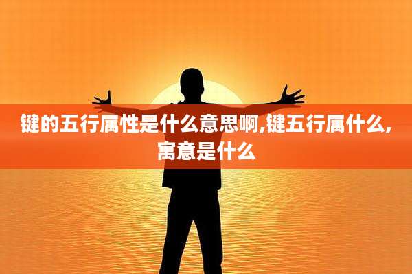 键的五行属性是什么意思啊,键五行属什么,寓意是什么