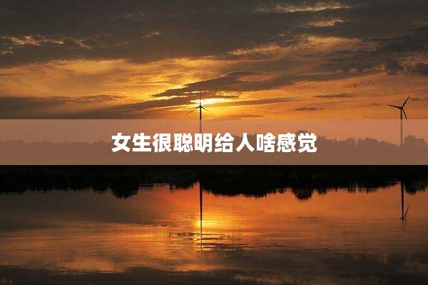 女生很聪明给人啥感觉