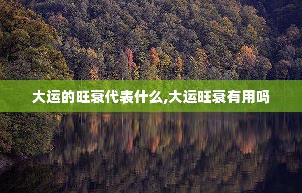 大运的旺衰代表什么,大运旺衰有用吗