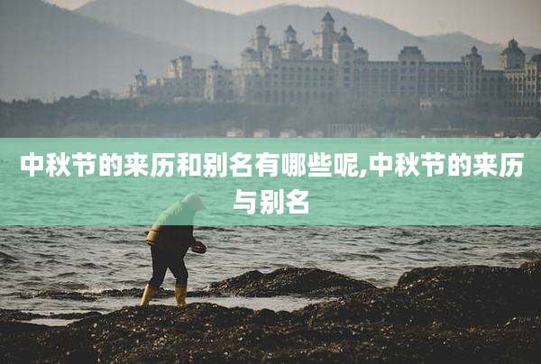 中秋节的来历和别名有哪些呢,中秋节的来历与别名
