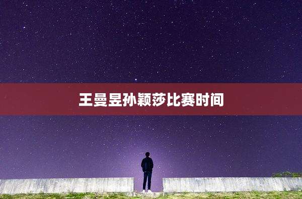 王曼昱孙颖莎比赛时间
