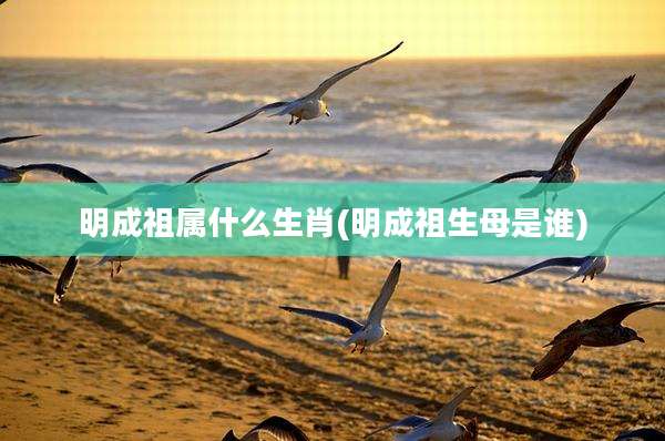明成祖属什么生肖(明成祖生母是谁)