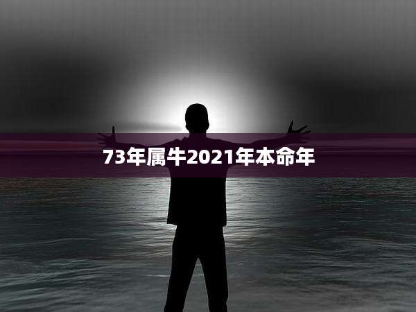 73年属牛2021年本命年