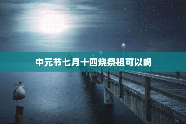 中元节七月十四烧祭祖可以吗