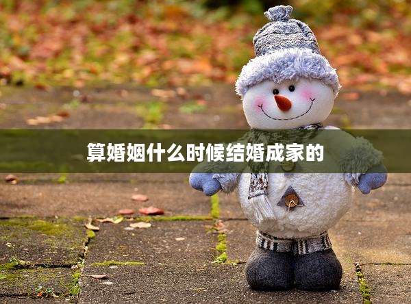 算婚姻什么时候结婚成家的