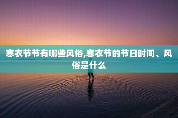 寒衣节节有哪些风俗,寒衣节的节日时间、风俗是什么