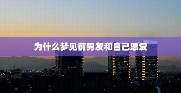 为什么梦见前男友和自己恩爱