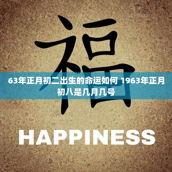 63年正月初二出生的命运如何 1963年正月初八是几月几号
