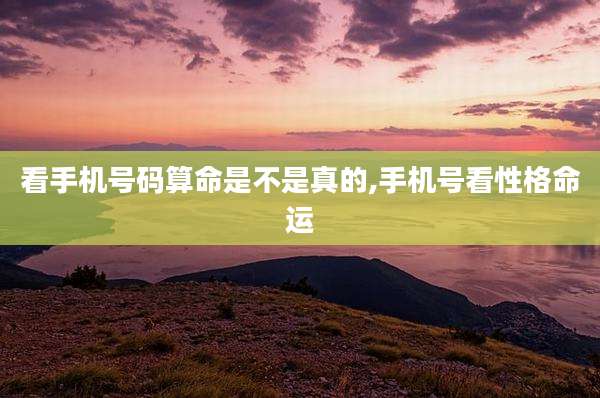 看手机号码算命是不是真的,手机号看性格命运
