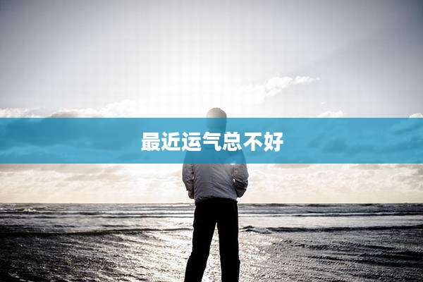 最近运气总不好